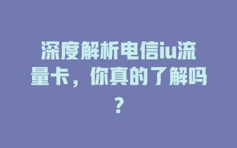 深度解析电信iu流量卡，你真的了解吗？