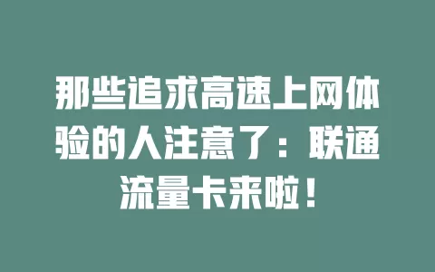 那些追求高速上网体验的人注意了：联通流量卡来啦！