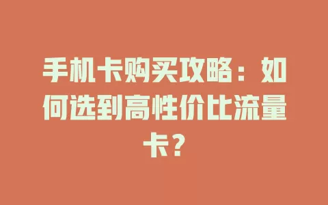手机卡购买攻略：如何选到高性价比流量卡？
