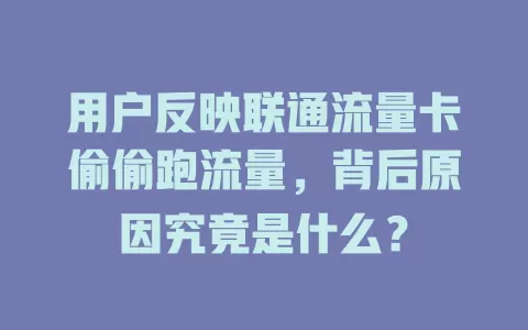 用户反映联通流量卡偷偷跑流量，背后原因究竟是什么？