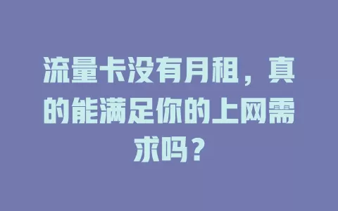 流量卡没有月租，真的能满足你的上网需求吗？