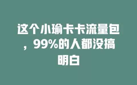 这个小瑜卡卡流量包，99%的人都没搞明白