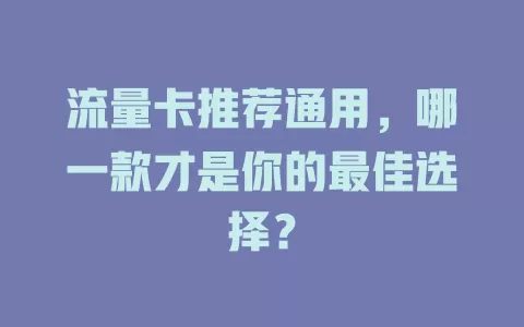 流量卡推荐通用，哪一款才是你的最佳选择？