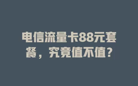 电信流量卡88元套餐，究竟值不值？