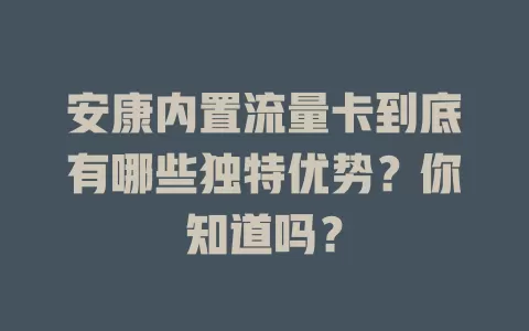 安康内置流量卡到底有哪些独特优势？你知道吗？