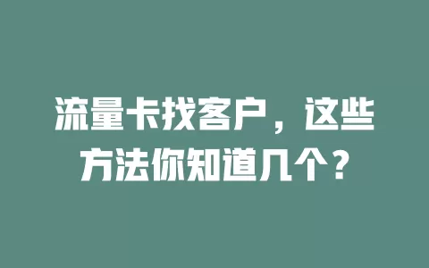 流量卡找客户，这些方法你知道几个？