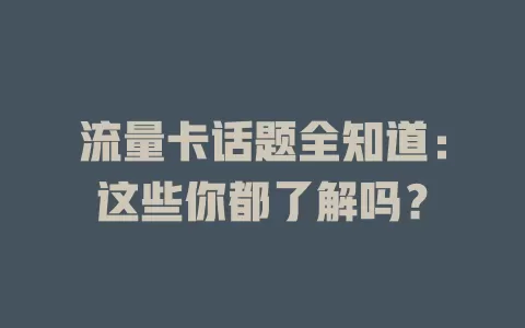 流量卡话题全知道：这些你都了解吗？
