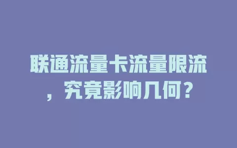 联通流量卡流量限流，究竟影响几何？