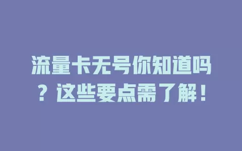 流量卡无号你知道吗？这些要点需了解！