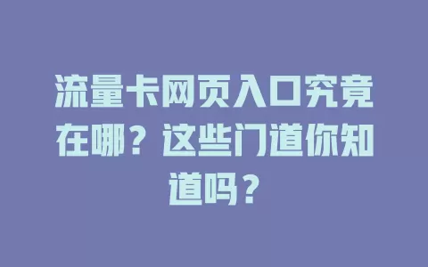 流量卡网页入口究竟在哪？这些门道你知道吗？