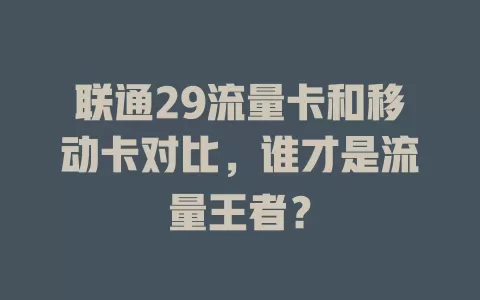 联通29流量卡和移动卡对比，谁才是流量王者？