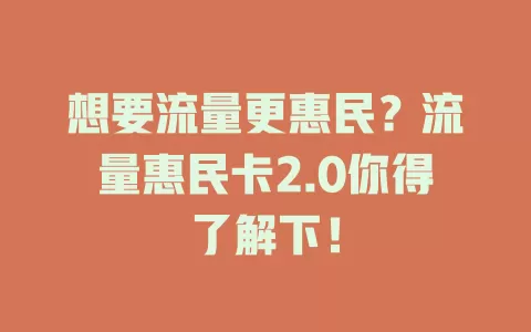 想要流量更惠民？流量惠民卡2.0你得了解下！