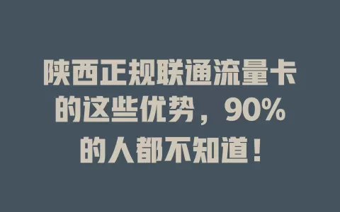 陕西正规联通流量卡的这些优势，90%的人都不知道！
