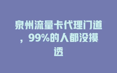 泉州流量卡代理门道，99%的人都没摸透