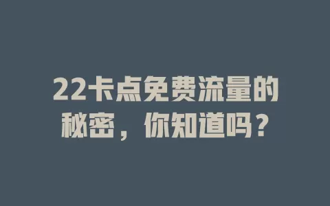 22卡点免费流量的秘密，你知道吗？