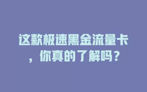 这款极速黑金流量卡，你真的了解吗？