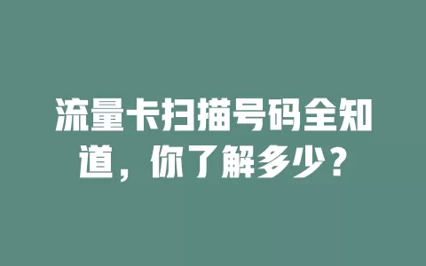 流量卡扫描号码全知道，你了解多少？