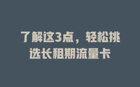 了解这3点，轻松挑选长租期流量卡
