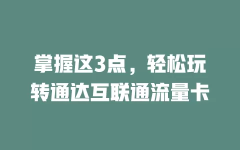 掌握这3点，轻松玩转通达互联通流量卡