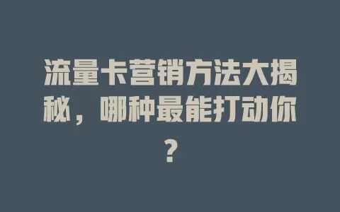 流量卡营销方法大揭秘，哪种最能打动你？
