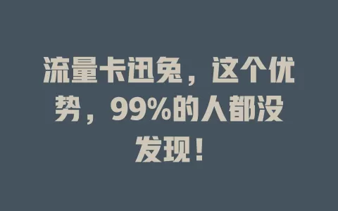 流量卡迅兔，这个优势，99%的人都没发现！