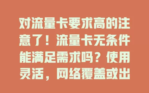 对流量卡要求高的注意了！流量卡无条件能满足需求吗？使用灵活，网络覆盖或出色，但别轻信宣传，买前细读说明，挑适合自己的“无条件”流量卡，上网无忧