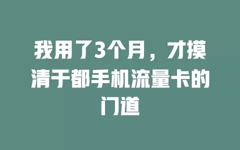 我用了3个月，才摸清于都手机流量卡的门道