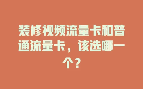 装修视频流量卡和普通流量卡，该选哪一个？