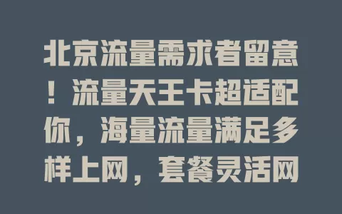 北京流量需求者留意！流量天王卡超适配你，海量流量满足多样上网，套餐灵活网速快