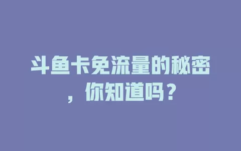 斗鱼卡免流量的秘密，你知道吗？