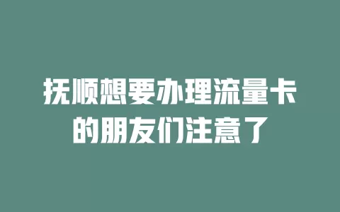 抚顺想要办理流量卡的朋友们注意了