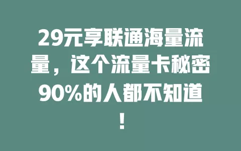 29元享联通海量流量，这个流量卡秘密90%的人都不知道！