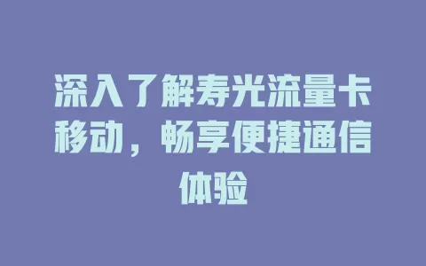 深入了解寿光流量卡移动，畅享便捷通信体验