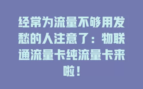 经常为流量不够用发愁的人注意了：物联通流量卡纯流量卡来啦！