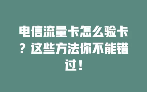 电信流量卡怎么验卡？这些方法你不能错过！