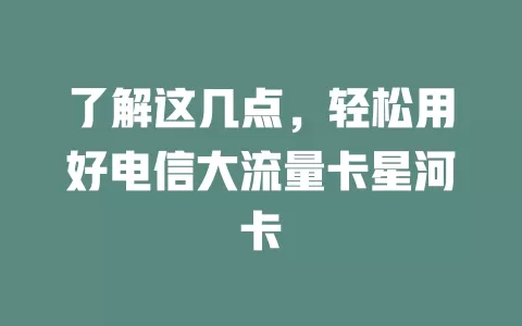 了解这几点，轻松用好电信大流量卡星河卡