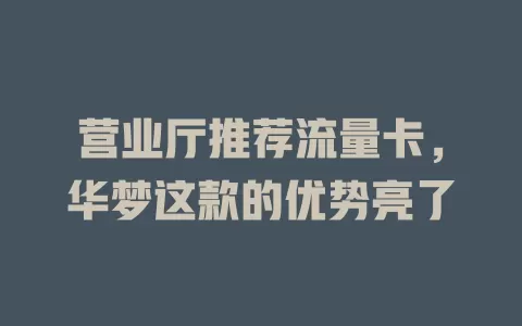 营业厅推荐流量卡，华梦这款的优势亮了