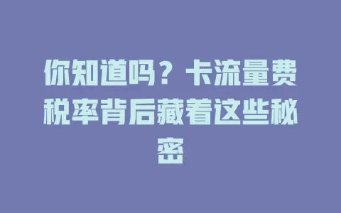 你知道吗？卡流量费税率背后藏着这些秘密