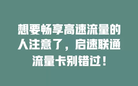 想要畅享高速流量的人注意了,启速联通流量卡别错过!