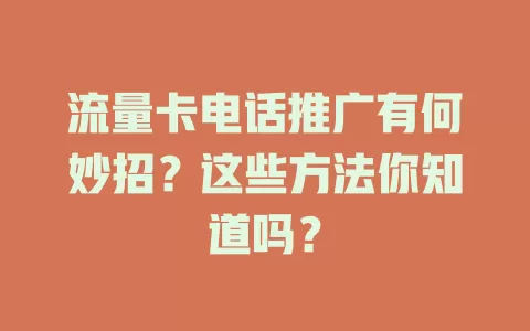 流量卡电话推广有何妙招？这些方法你知道吗？