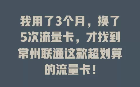 我用了3个月，换了5次流量卡，才找到常州联通这款超划算的流量卡！