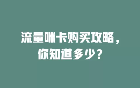 流量咪卡购买攻略，你知道多少？