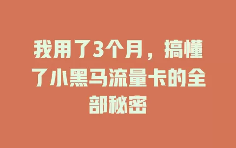 我用了3个月，搞懂了小黑马流量卡的全部秘密