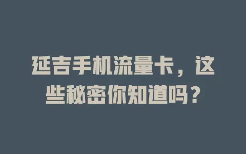 延吉手机流量卡，这些秘密你知道吗？