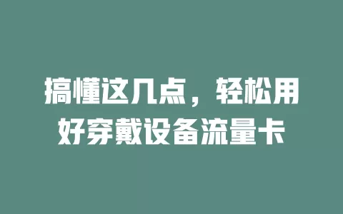 搞懂这几点，轻松用好穿戴设备流量卡