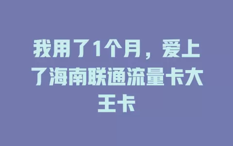 我用了1个月，爱上了海南联通流量卡大王卡