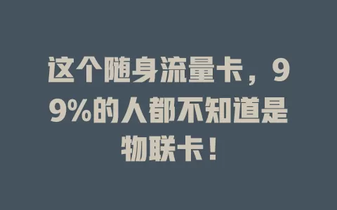 这个随身流量卡，99%的人都不知道是物联卡！