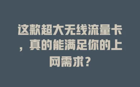 这款超大无线流量卡，真的能满足你的上网需求？