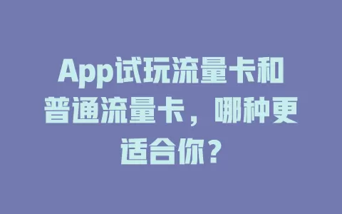 App试玩流量卡和普通流量卡，哪种更适合你？
