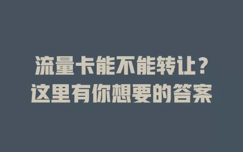 流量卡能不能转让？这里有你想要的答案